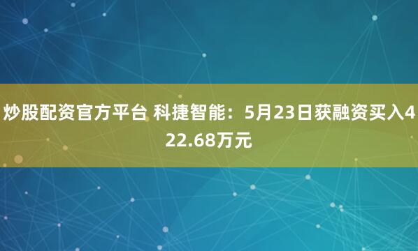 炒股配资官方平台 科捷智能：5月23日获融资买入422.68万元